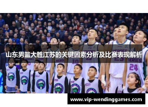 山东男篮大胜江苏的关键因素分析及比赛表现解析
