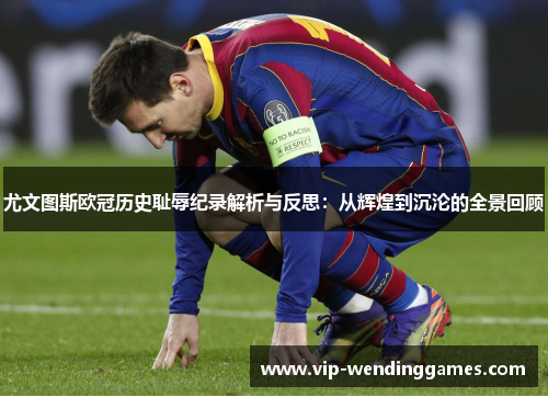 尤文图斯欧冠历史耻辱纪录解析与反思：从辉煌到沉沦的全景回顾