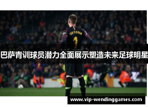 巴萨青训球员潜力全面展示塑造未来足球明星