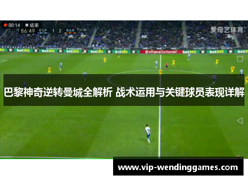 巴黎神奇逆转曼城全解析 战术运用与关键球员表现详解