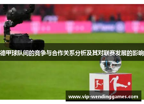 德甲球队间的竞争与合作关系分析及其对联赛发展的影响