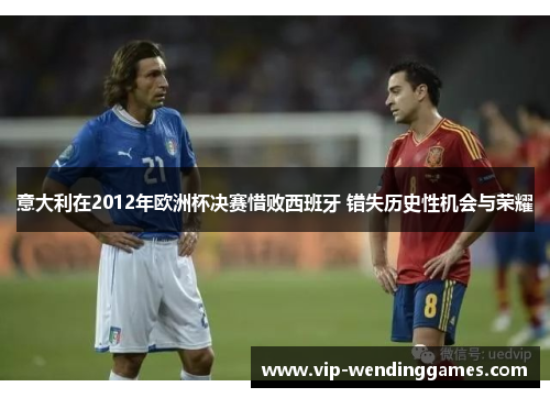 意大利在2012年欧洲杯决赛惜败西班牙 错失历史性机会与荣耀