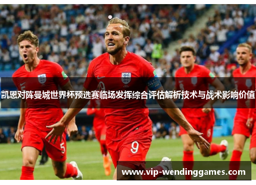 凯恩对阵曼城世界杯预选赛临场发挥综合评估解析技术与战术影响价值