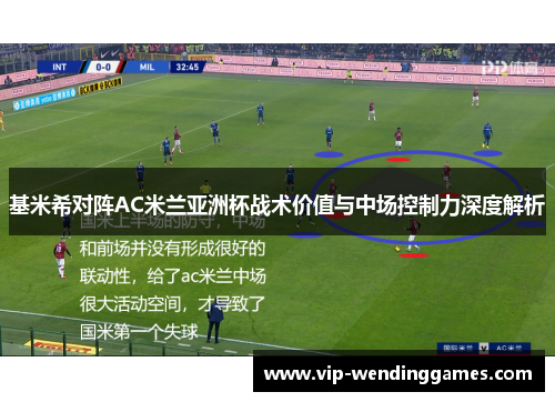 基米希对阵AC米兰亚洲杯战术价值与中场控制力深度解析