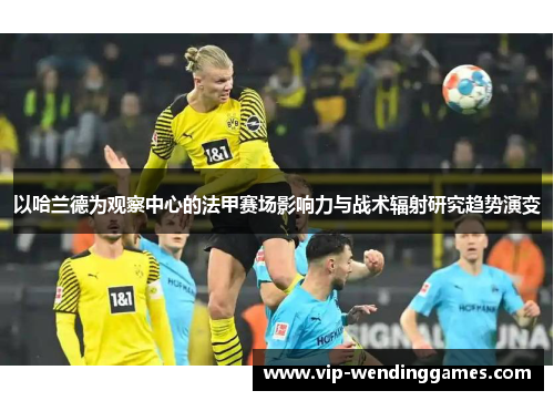 以哈兰德为观察中心的法甲赛场影响力与战术辐射研究趋势演变 以哈兰德为观察中心的法甲赛场影响力与战术辐射研究趋势演变