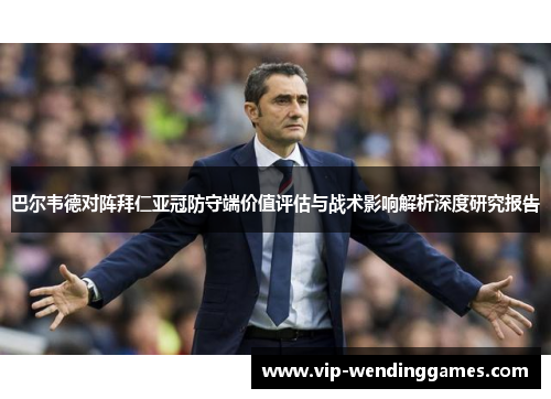 巴尔韦德对阵拜仁亚冠防守端价值评估与战术影响解析深度研究报告