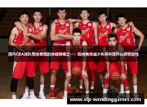 提升CBA球队整体表现的关键策略之一：如何有效减少失误并提升比赛稳定性