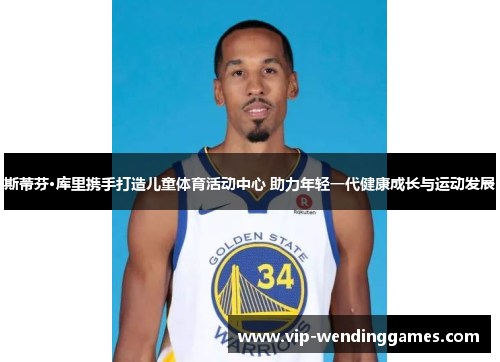 斯蒂芬·库里携手打造儿童体育活动中心 助力年轻一代健康成长与运动发展 斯蒂芬·库里携手打造儿童体育活动中心 助力年轻一代健康成长与运动发展