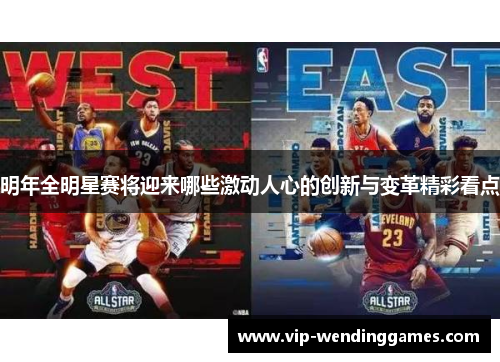 明年全明星赛将迎来哪些激动人心的创新与变革精彩看点