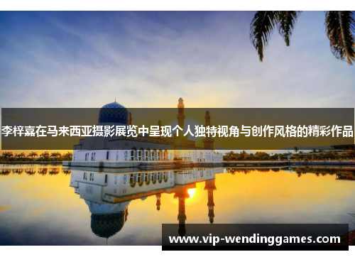 李梓嘉在马来西亚摄影展览中呈现个人独特视角与创作风格的精彩作品