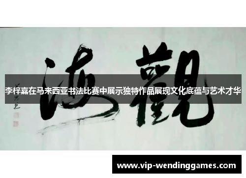 李梓嘉在马来西亚书法比赛中展示独特作品展现文化底蕴与艺术才华