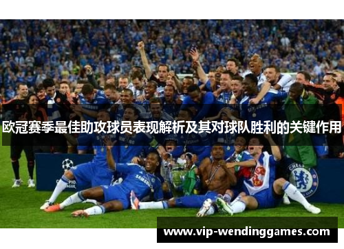 欧冠赛季最佳助攻球员表现解析及其对球队胜利的关键作用