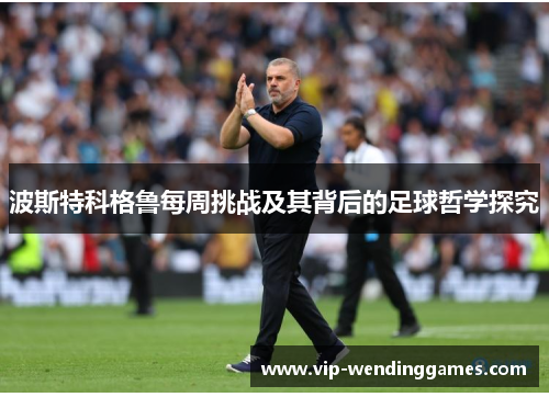 波斯特科格鲁每周挑战及其背后的足球哲学探究