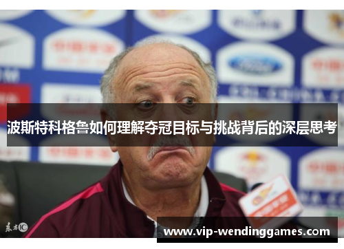 波斯特科格鲁如何理解夺冠目标与挑战背后的深层思考