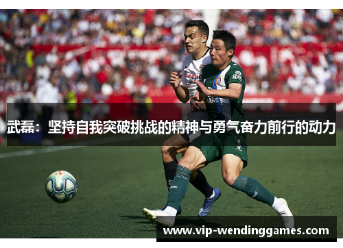 武磊：坚持自我突破挑战的精神与勇气奋力前行的动力