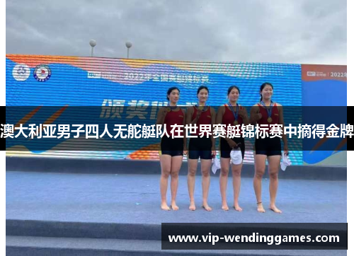 澳大利亚男子四人无舵艇队在世界赛艇锦标赛中摘得金牌