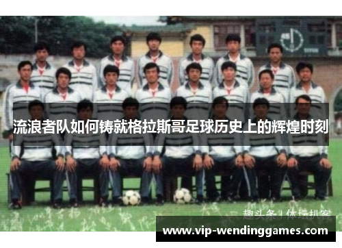 流浪者队如何铸就格拉斯哥足球历史上的辉煌时刻 流浪者队如何铸就格拉斯哥足球历史上的辉煌时刻