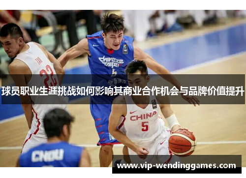 球员职业生涯挑战如何影响其商业合作机会与品牌价值提升