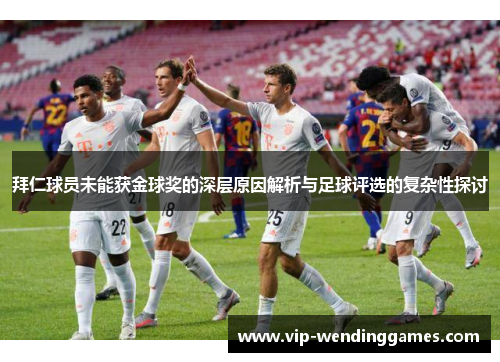 拜仁球员未能获金球奖的深层原因解析与足球评选的复杂性探讨 拜仁球员未能获金球奖的深层原因解析与足球评选的复杂性探讨