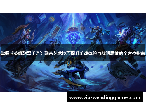 掌握《英雄联盟手游》融合艺术技巧提升游戏体验与战略思维的全方位指南