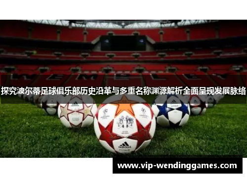 探究波尔蒂足球俱乐部历史沿革与多重名称渊源解析全面呈现发展脉络