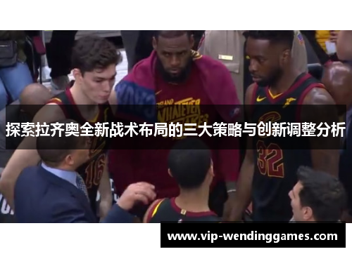 探索拉齐奥全新战术布局的三大策略与创新调整分析